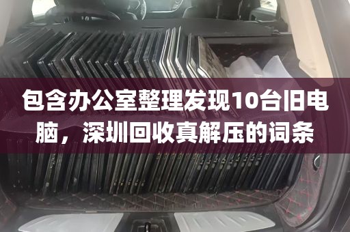 包含办公室整理发现10台旧电脑，深圳回收真解压的词条