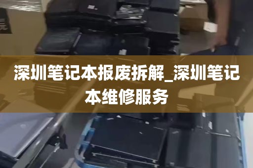 深圳笔记本报废拆解_深圳笔记本维修服务