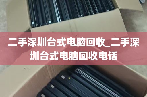 二手深圳台式电脑回收_二手深圳台式电脑回收电话