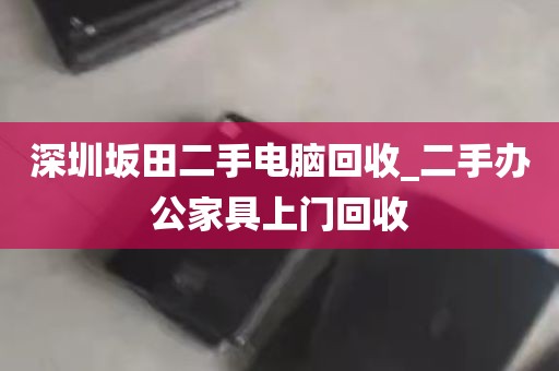深圳坂田二手电脑回收_二手办公家具上门回收