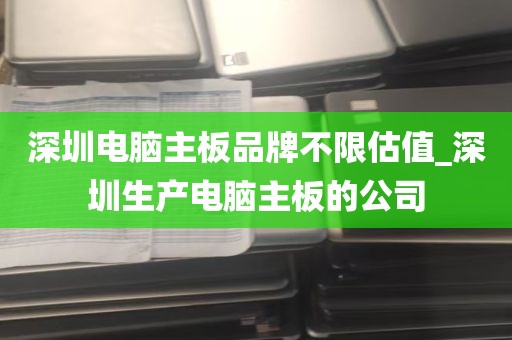 深圳电脑主板品牌不限估值_深圳生产电脑主板的公司