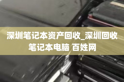 深圳笔记本资产回收_深圳回收笔记本电脑 百姓网