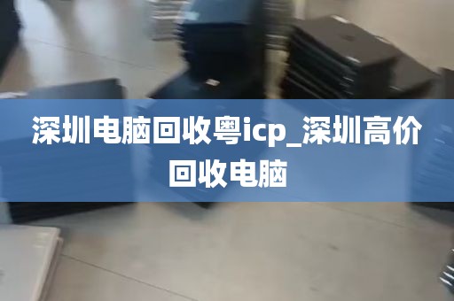 深圳电脑回收粤icp_深圳高价回收电脑