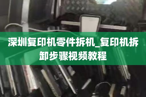 深圳复印机零件拆机_复印机拆卸步骤视频教程