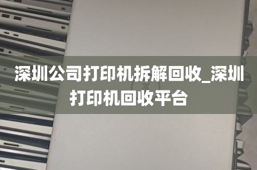 深圳公司打印机拆解回收_深圳打印机回收平台