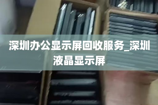 深圳办公显示屏回收服务_深圳液晶显示屏