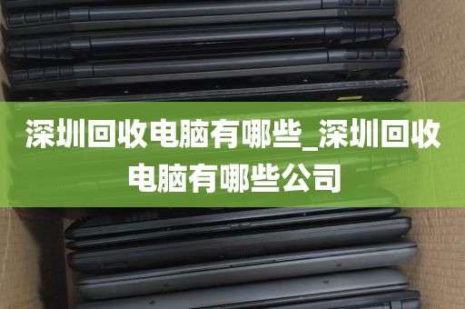 深圳回收电脑有哪些_深圳回收电脑有哪些公司