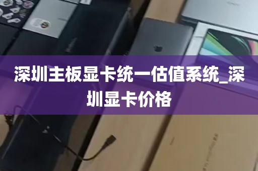 深圳主板显卡统一估值系统_深圳显卡价格
