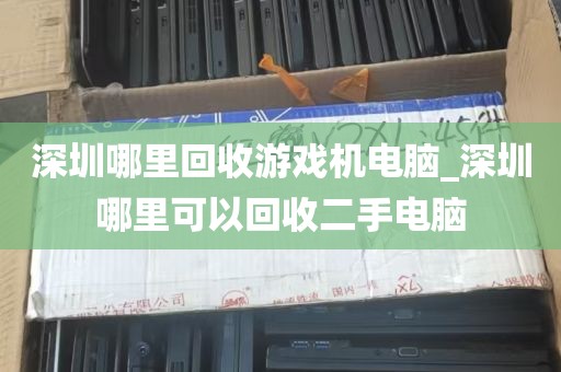 深圳哪里回收游戏机电脑_深圳哪里可以回收二手电脑