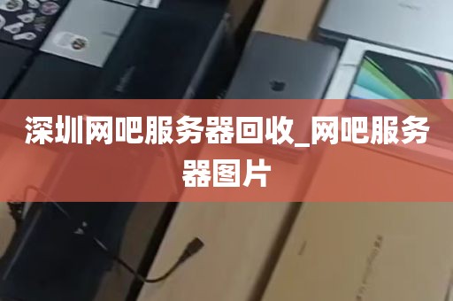 深圳网吧服务器回收_网吧服务器图片