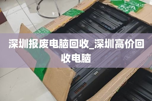 深圳报废电脑回收_深圳高价回收电脑