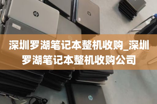 深圳罗湖笔记本整机收购_深圳罗湖笔记本整机收购公司