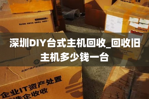 深圳DIY台式主机回收_回收旧主机多少钱一台
