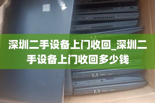 深圳二手设备上门收回_深圳二手设备上门收回多少钱
