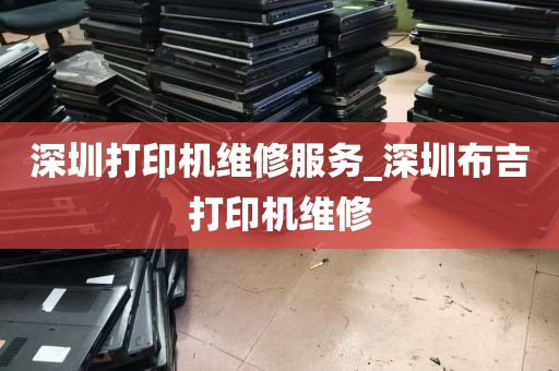 深圳打印机维修服务_深圳布吉打印机维修