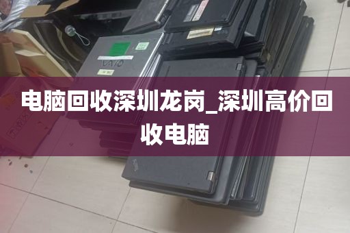 电脑回收深圳龙岗_深圳高价回收电脑