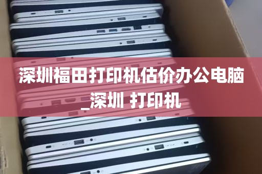 深圳福田打印机估价办公电脑_深圳 打印机