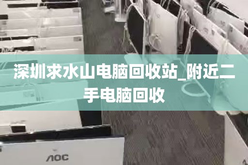深圳求水山电脑回收站_附近二手电脑回收