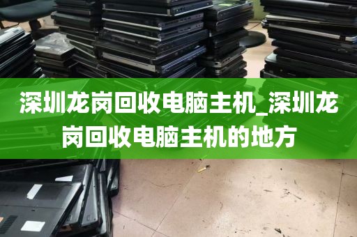 深圳龙岗回收电脑主机_深圳龙岗回收电脑主机的地方