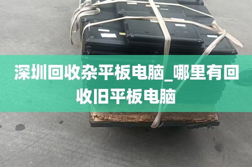 深圳回收杂平板电脑_哪里有回收旧平板电脑
