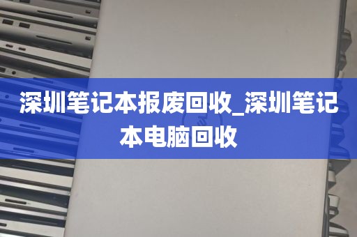 深圳笔记本报废回收_深圳笔记本电脑回收