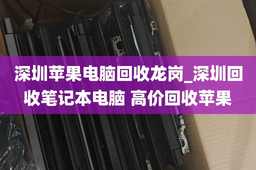 深圳苹果电脑回收龙岗_深圳回收笔记本电脑 高价回收苹果