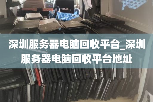 深圳服务器电脑回收平台_深圳服务器电脑回收平台地址