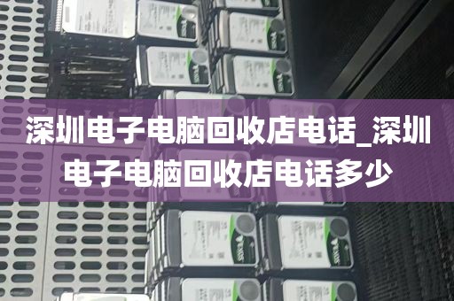 深圳电子电脑回收店电话_深圳电子电脑回收店电话多少
