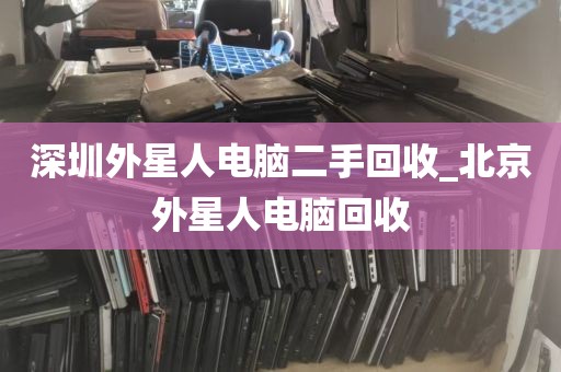深圳外星人电脑二手回收_北京外星人电脑回收