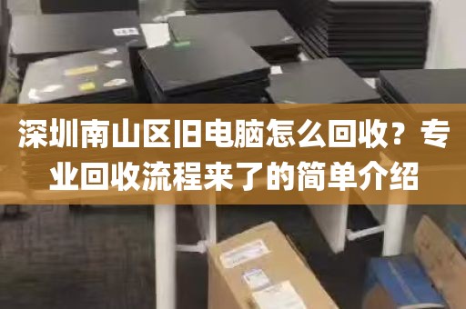 深圳南山区旧电脑怎么回收？专业回收流程来了的简单介绍