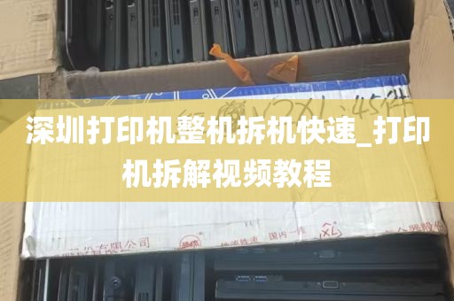 深圳打印机整机拆机快速_打印机拆解视频教程