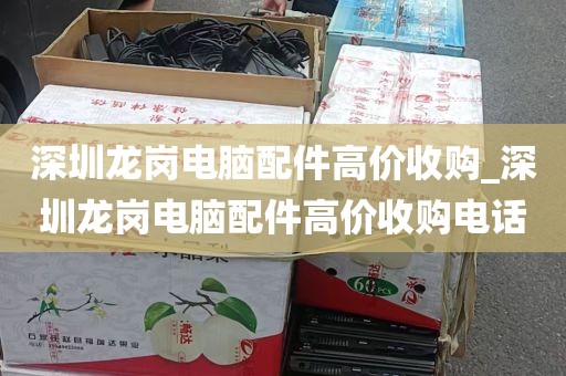 深圳龙岗电脑配件高价收购_深圳龙岗电脑配件高价收购电话