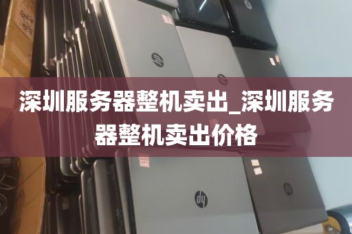 深圳服务器整机卖出_深圳服务器整机卖出价格