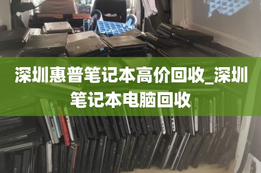 深圳惠普笔记本高价回收_深圳笔记本电脑回收