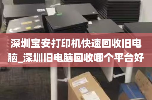 深圳宝安打印机快速回收旧电脑_深圳旧电脑回收哪个平台好