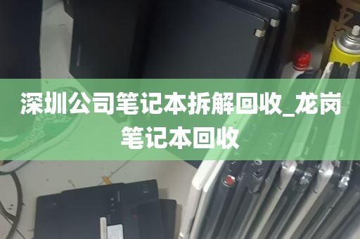 深圳公司笔记本拆解回收_龙岗笔记本回收