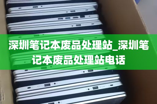 深圳笔记本废品处理站_深圳笔记本废品处理站电话