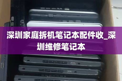 深圳家庭拆机笔记本配件收_深圳维修笔记本