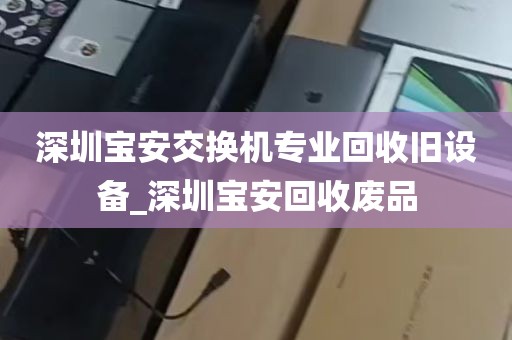 深圳宝安交换机专业回收旧设备_深圳宝安回收废品