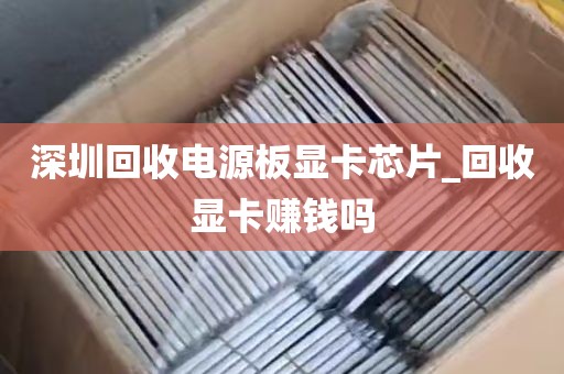 深圳回收电源板显卡芯片_回收显卡赚钱吗