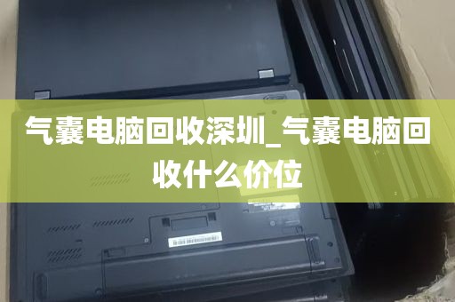 气囊电脑回收深圳_气囊电脑回收什么价位