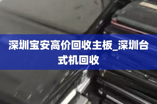 深圳宝安高价回收主板_深圳台式机回收