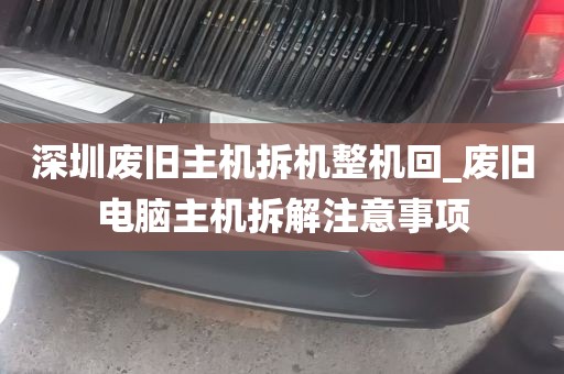 深圳废旧主机拆机整机回_废旧电脑主机拆解注意事项