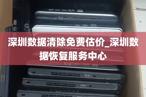 深圳数据清除免费估价_深圳数据恢复服务中心