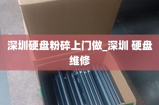 深圳硬盘粉碎上门做_深圳 硬盘维修