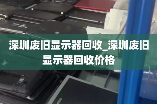 深圳废旧显示器回收_深圳废旧显示器回收价格