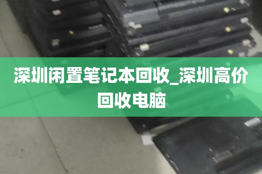 深圳闲置笔记本回收_深圳高价回收电脑