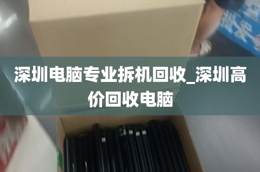 深圳电脑专业拆机回收_深圳高价回收电脑