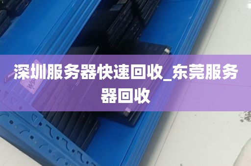 深圳服务器快速回收_东莞服务器回收