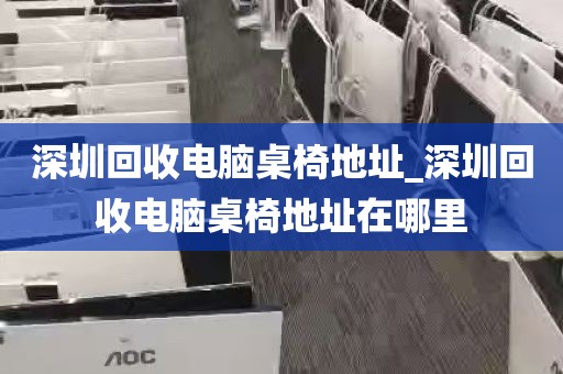 深圳回收电脑桌椅地址_深圳回收电脑桌椅地址在哪里